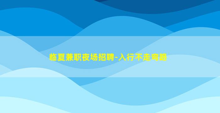 临夏兼职夜场招聘-入行不走弯路